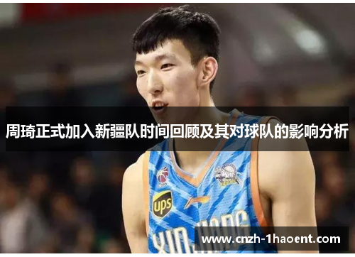 周琦正式加入新疆队时间回顾及其对球队的影响分析 周琦正式加入新疆队时间回顾及其对球队的影响分析