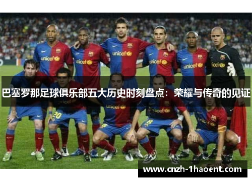 巴塞罗那足球俱乐部五大历史时刻盘点：荣耀与传奇的见证