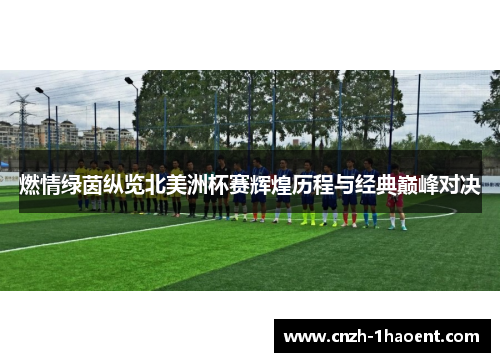 燃情绿茵纵览北美洲杯赛辉煌历程与经典巅峰对决