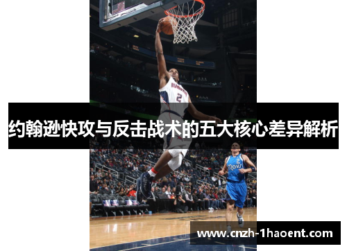 约翰逊快攻与反击战术的五大核心差异解析 约翰逊快攻与反击战术的五大核心差异解析