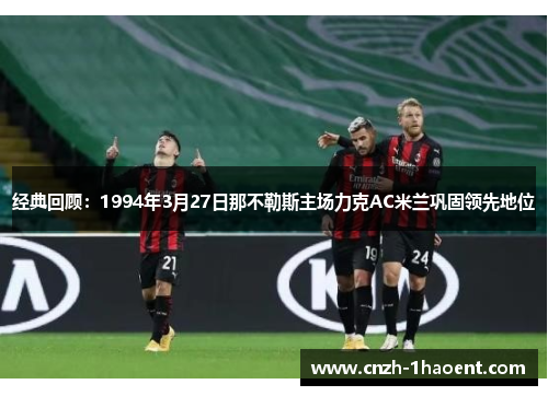 经典回顾：1994年3月27日那不勒斯主场力克AC米兰巩固领先地位