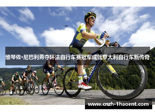 维琴佐·尼巴利勇夺环法自行车赛冠军成就意大利自行车新传奇