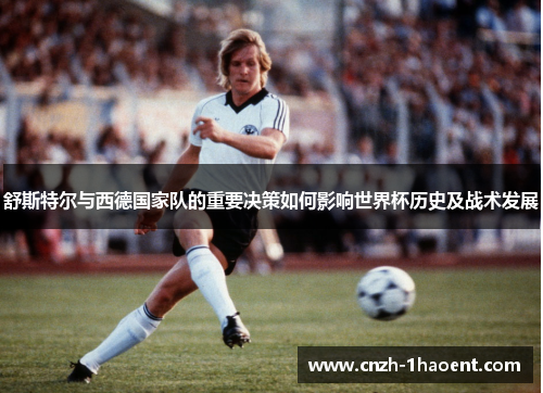 舒斯特尔与西德国家队的重要决策如何影响世界杯历史及战术发展 舒斯特尔与西德国家队的重要决策如何影响世界杯历史及战术发展