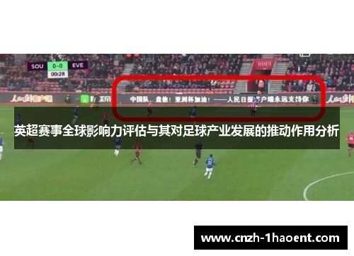 英超赛事全球影响力评估与其对足球产业发展的推动作用分析 英超赛事全球影响力评估与其对足球产业发展的推动作用分析