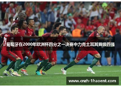 葡萄牙在2000年欧洲杯四分之一决赛中力克土耳其晋级四强 葡萄牙在2000年欧洲杯四分之一决赛中力克土耳其晋级四强