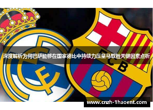 深度解析为何巴萨能够在国家德比中持续力压皇马取胜关键因素点析