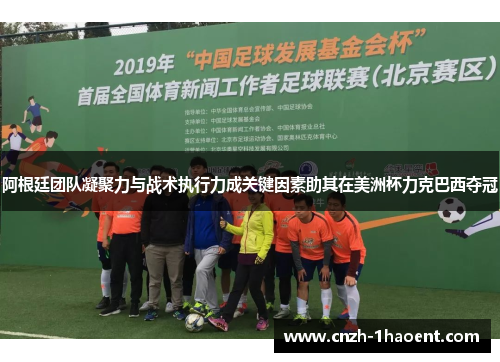 阿根廷团队凝聚力与战术执行力成关键因素助其在美洲杯力克巴西夺冠 阿根廷团队凝聚力与战术执行力成关键因素助其在美洲杯力克巴西夺冠