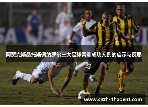 阿贾克斯桑托斯佩纳罗尔三大足球青训成功案例的启示与反思