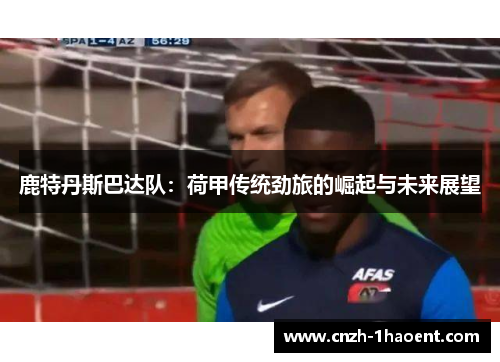 鹿特丹斯巴达队：荷甲传统劲旅的崛起与未来展望