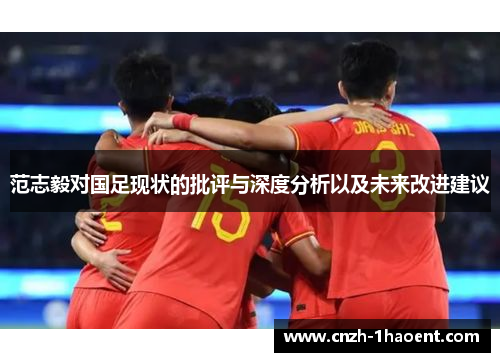 范志毅对国足现状的批评与深度分析以及未来改进建议 范志毅对国足现状的批评与深度分析以及未来改进建议