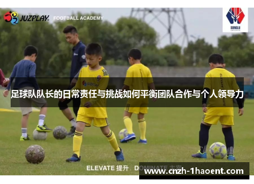 足球队队长的日常责任与挑战如何平衡团队合作与个人领导力