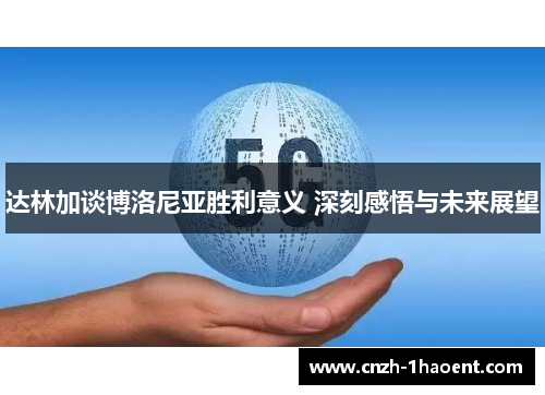 达林加谈博洛尼亚胜利意义 深刻感悟与未来展望 达林加谈博洛尼亚胜利意义 深刻感悟与未来展望