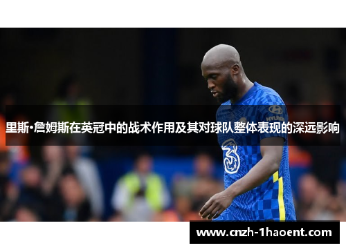 里斯·詹姆斯在英冠中的战术作用及其对球队整体表现的深远影响 里斯·詹姆斯在英冠中的战术作用及其对球队整体表现的深远影响