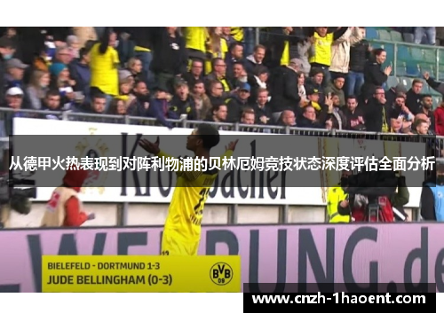 从德甲火热表现到对阵利物浦的贝林厄姆竞技状态深度评估全面分析 从德甲火热表现到对阵利物浦的贝林厄姆竞技状态深度评估全面分析