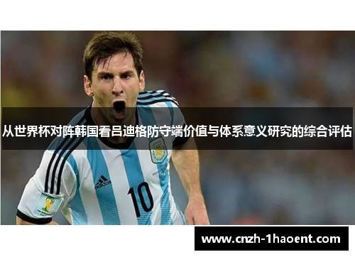 从世界杯对阵韩国看吕迪格防守端价值与体系意义研究的综合评估