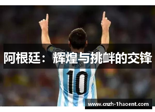 阿根廷:辉煌与挑衅的交锋 阿根廷:辉煌与挑衅的交锋