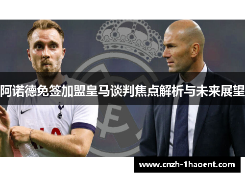 阿诺德免签加盟皇马谈判焦点解析与未来展望 阿诺德免签加盟皇马谈判焦点解析与未来展望