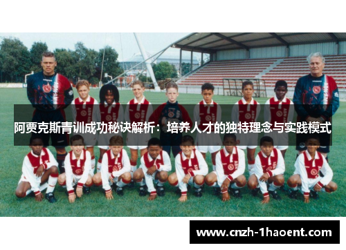 阿贾克斯青训成功秘诀解析:培养人才的独特理念与实践模式 阿贾克斯青训成功秘诀解析:培养人才的独特理念与实践模式
