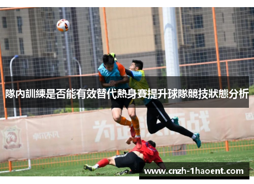 隊內訓練是否能有效替代熱身賽提升球隊競技狀態分析 隊內訓練是否能有效替代熱身賽提升球隊競技狀態分析