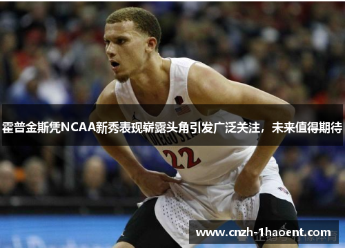霍普金斯凭NCAA新秀表现崭露头角引发广泛关注，未来值得期待