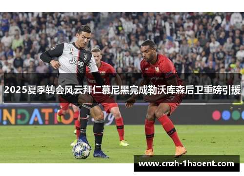 2025夏季转会风云拜仁慕尼黑完成勒沃库森后卫重磅引援