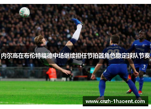 内尔高在布伦特福德中场继续担任节拍器角色稳定球队节奏